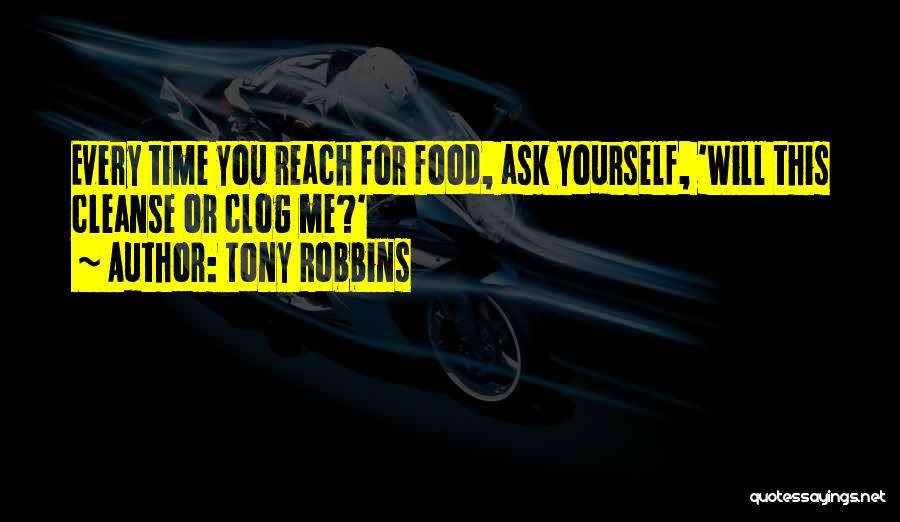 Tony Robbins Quotes: Every Time You Reach For Food, Ask Yourself, 'will This Cleanse Or Clog Me?'