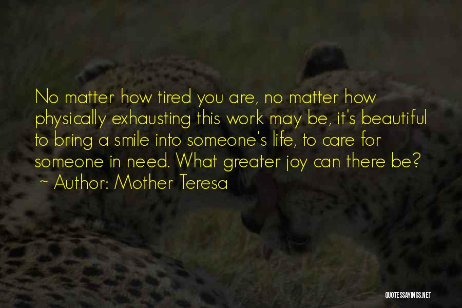 Mother Teresa Quotes: No Matter How Tired You Are, No Matter How Physically Exhausting This Work May Be, It's Beautiful To Bring A