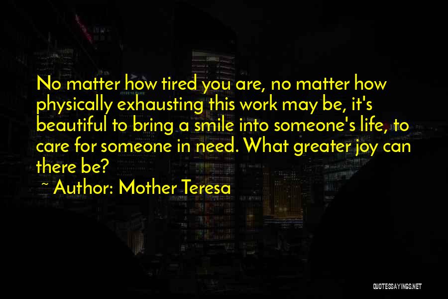 Mother Teresa Quotes: No Matter How Tired You Are, No Matter How Physically Exhausting This Work May Be, It's Beautiful To Bring A