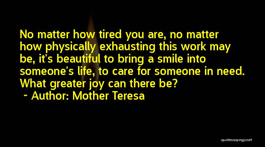 Mother Teresa Quotes: No Matter How Tired You Are, No Matter How Physically Exhausting This Work May Be, It's Beautiful To Bring A