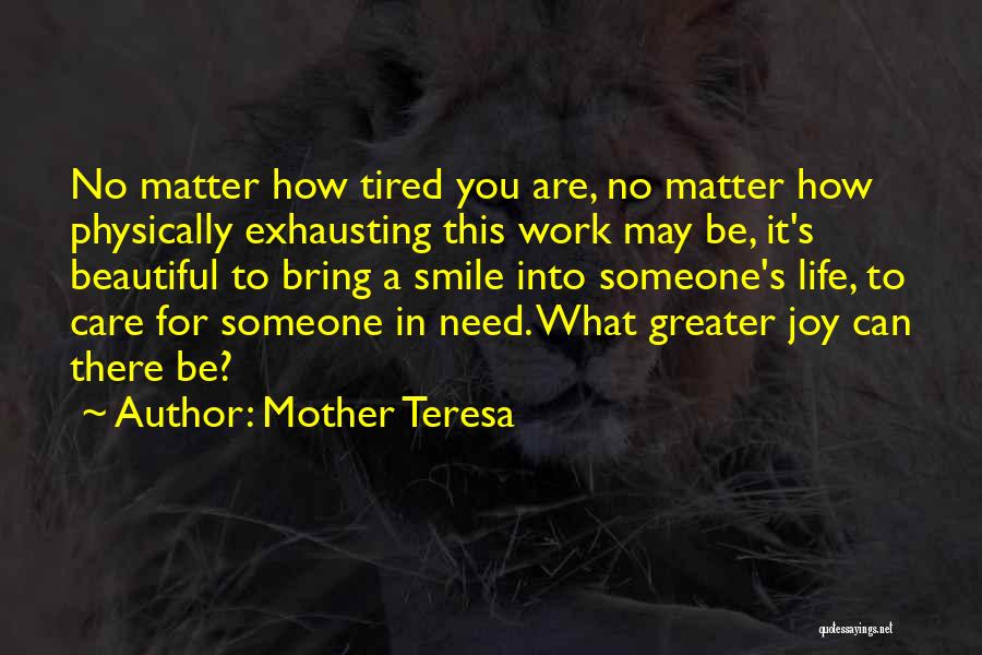 Mother Teresa Quotes: No Matter How Tired You Are, No Matter How Physically Exhausting This Work May Be, It's Beautiful To Bring A