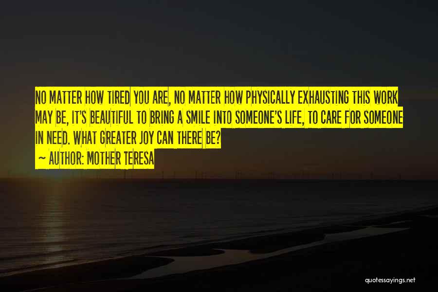 Mother Teresa Quotes: No Matter How Tired You Are, No Matter How Physically Exhausting This Work May Be, It's Beautiful To Bring A