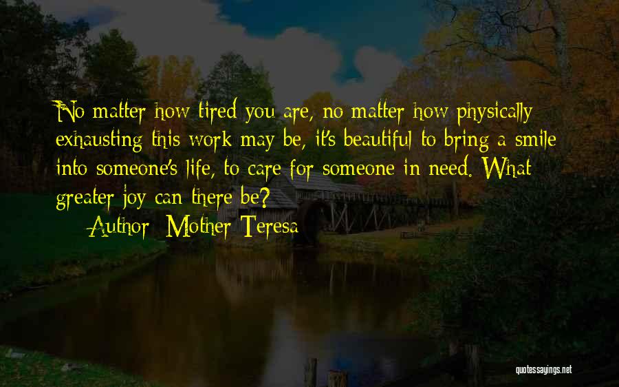 Mother Teresa Quotes: No Matter How Tired You Are, No Matter How Physically Exhausting This Work May Be, It's Beautiful To Bring A