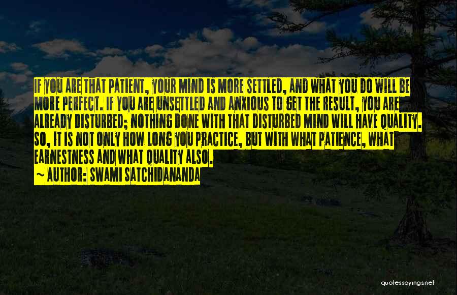 Swami Satchidananda Quotes: If You Are That Patient, Your Mind Is More Settled, And What You Do Will Be More Perfect. If You