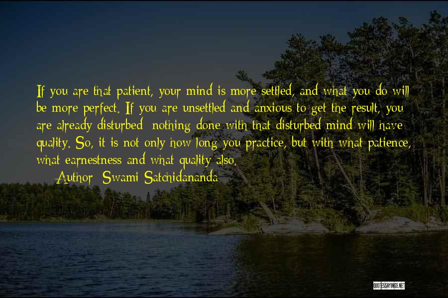 Swami Satchidananda Quotes: If You Are That Patient, Your Mind Is More Settled, And What You Do Will Be More Perfect. If You