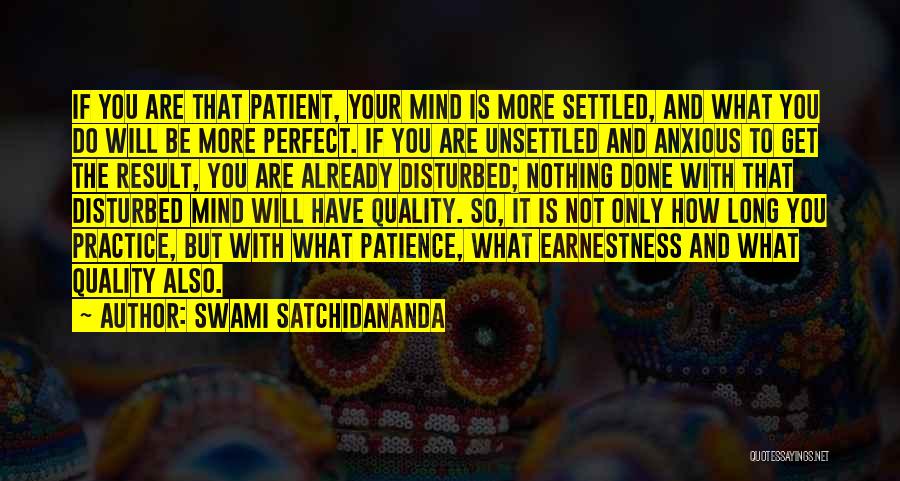 Swami Satchidananda Quotes: If You Are That Patient, Your Mind Is More Settled, And What You Do Will Be More Perfect. If You