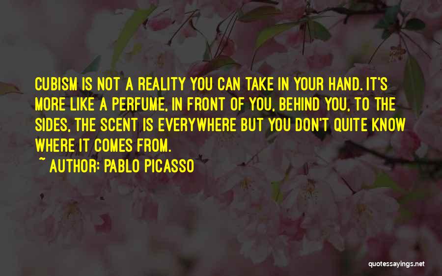 Pablo Picasso Quotes: Cubism Is Not A Reality You Can Take In Your Hand. It's More Like A Perfume, In Front Of You,
