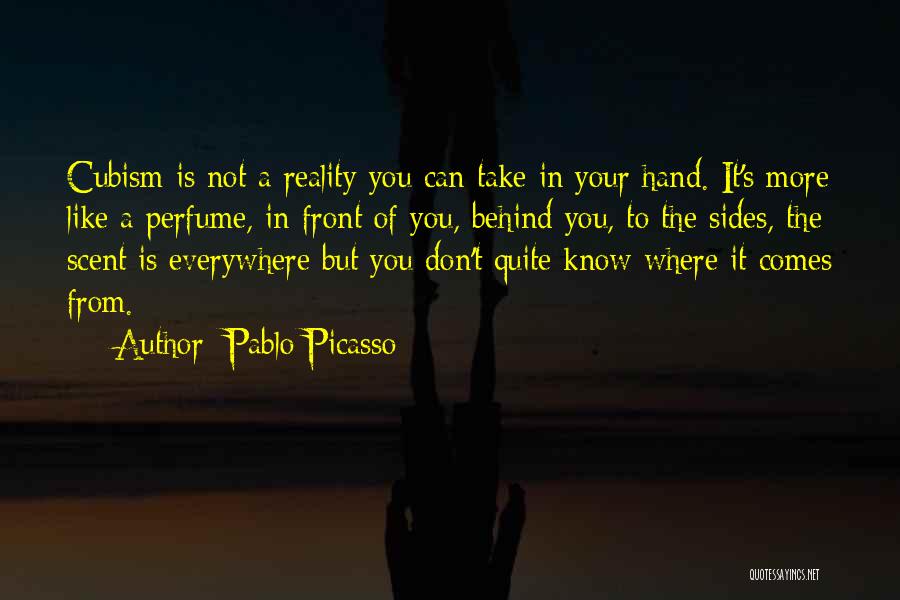 Pablo Picasso Quotes: Cubism Is Not A Reality You Can Take In Your Hand. It's More Like A Perfume, In Front Of You,