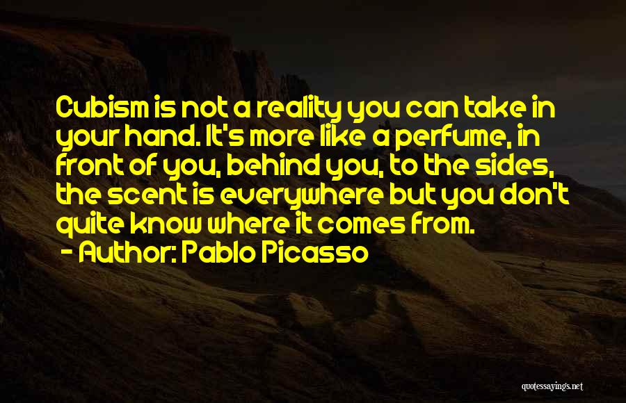 Pablo Picasso Quotes: Cubism Is Not A Reality You Can Take In Your Hand. It's More Like A Perfume, In Front Of You,