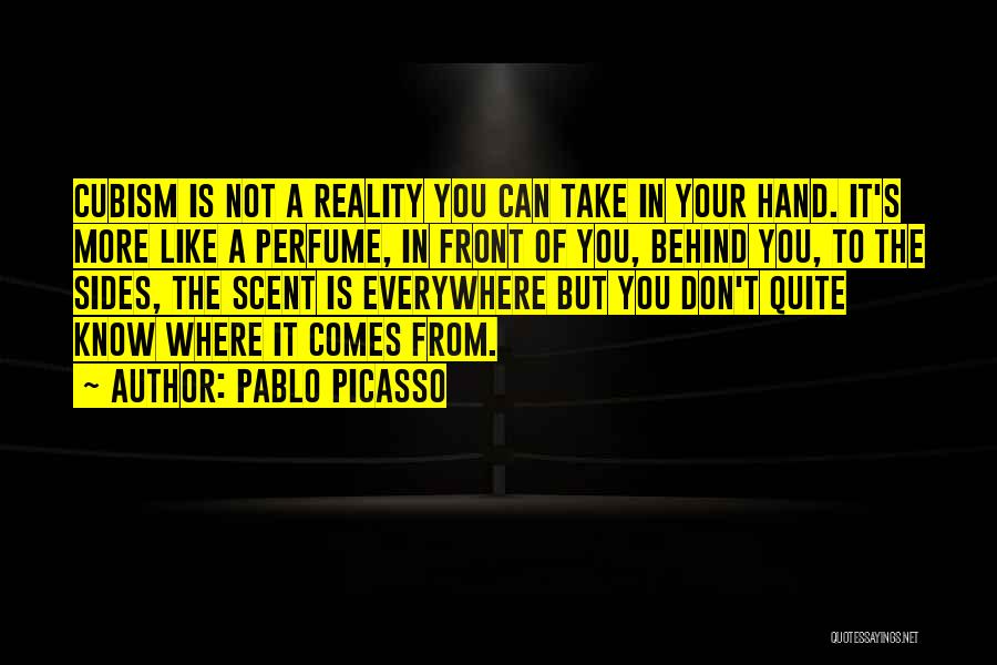 Pablo Picasso Quotes: Cubism Is Not A Reality You Can Take In Your Hand. It's More Like A Perfume, In Front Of You,