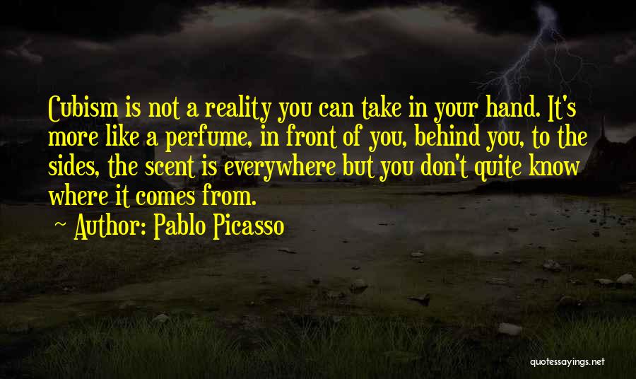 Pablo Picasso Quotes: Cubism Is Not A Reality You Can Take In Your Hand. It's More Like A Perfume, In Front Of You,