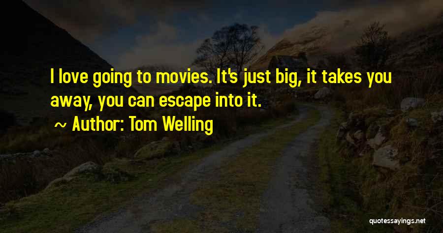 Tom Welling Quotes: I Love Going To Movies. It's Just Big, It Takes You Away, You Can Escape Into It.