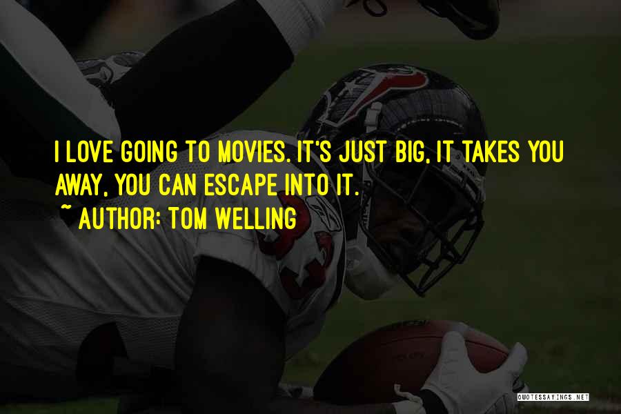 Tom Welling Quotes: I Love Going To Movies. It's Just Big, It Takes You Away, You Can Escape Into It.