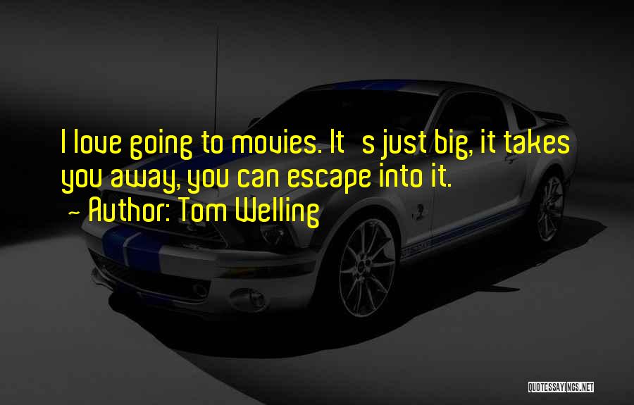 Tom Welling Quotes: I Love Going To Movies. It's Just Big, It Takes You Away, You Can Escape Into It.