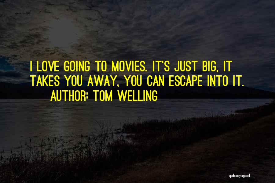 Tom Welling Quotes: I Love Going To Movies. It's Just Big, It Takes You Away, You Can Escape Into It.