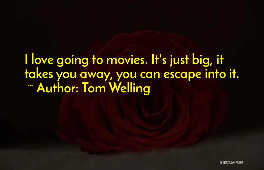 Tom Welling Quotes: I Love Going To Movies. It's Just Big, It Takes You Away, You Can Escape Into It.