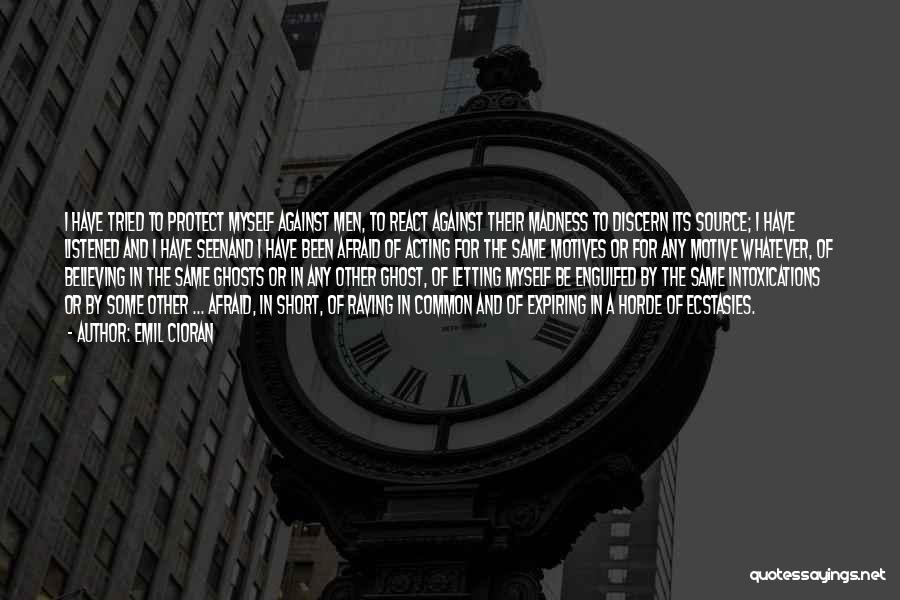 Emil Cioran Quotes: I Have Tried To Protect Myself Against Men, To React Against Their Madness To Discern Its Source; I Have Listened