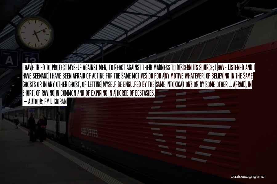 Emil Cioran Quotes: I Have Tried To Protect Myself Against Men, To React Against Their Madness To Discern Its Source; I Have Listened
