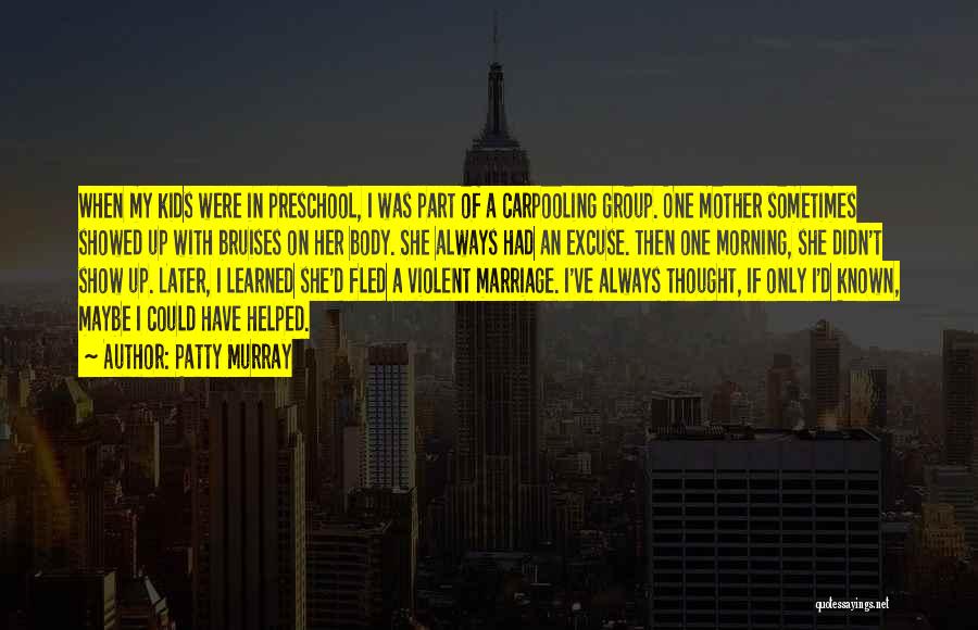 Patty Murray Quotes: When My Kids Were In Preschool, I Was Part Of A Carpooling Group. One Mother Sometimes Showed Up With Bruises