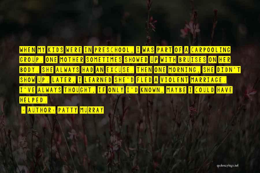 Patty Murray Quotes: When My Kids Were In Preschool, I Was Part Of A Carpooling Group. One Mother Sometimes Showed Up With Bruises
