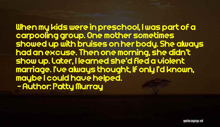 Patty Murray Quotes: When My Kids Were In Preschool, I Was Part Of A Carpooling Group. One Mother Sometimes Showed Up With Bruises