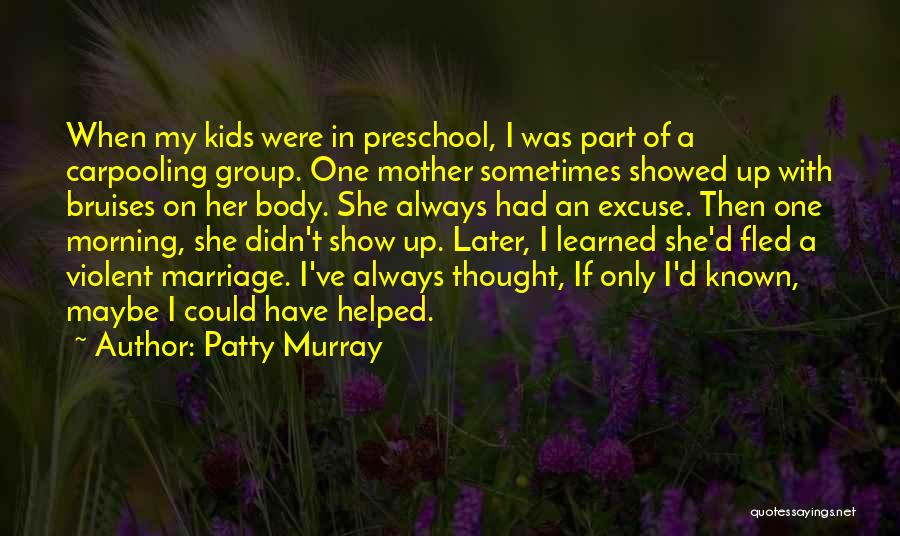 Patty Murray Quotes: When My Kids Were In Preschool, I Was Part Of A Carpooling Group. One Mother Sometimes Showed Up With Bruises