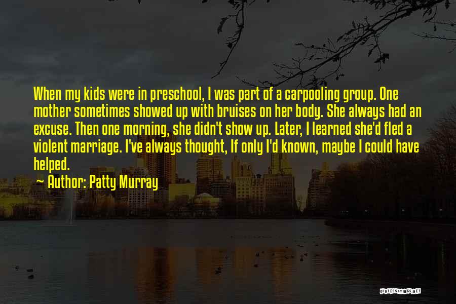 Patty Murray Quotes: When My Kids Were In Preschool, I Was Part Of A Carpooling Group. One Mother Sometimes Showed Up With Bruises