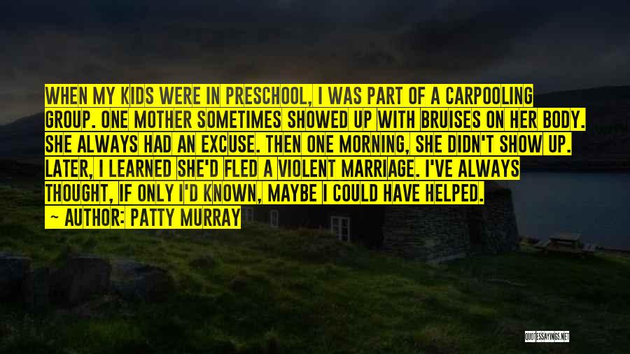 Patty Murray Quotes: When My Kids Were In Preschool, I Was Part Of A Carpooling Group. One Mother Sometimes Showed Up With Bruises