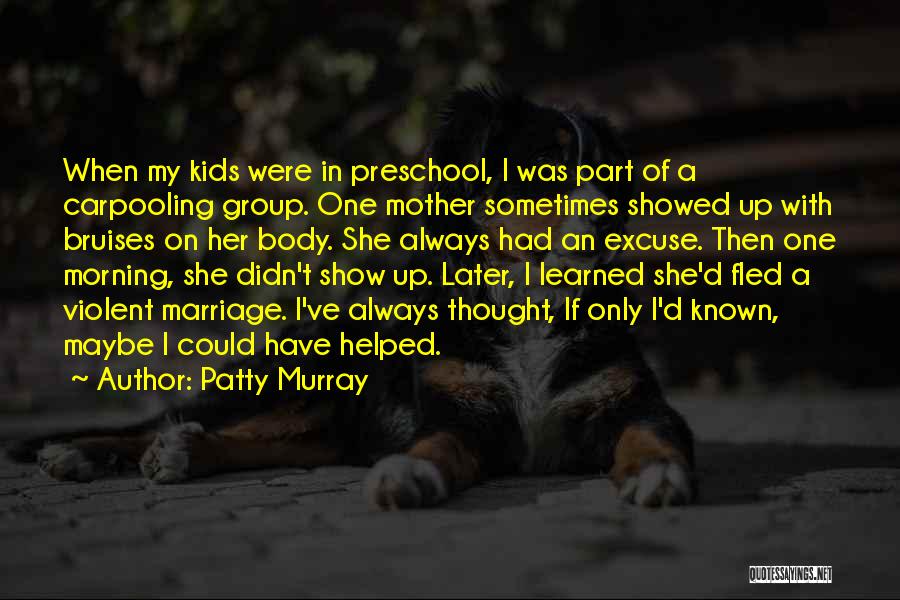 Patty Murray Quotes: When My Kids Were In Preschool, I Was Part Of A Carpooling Group. One Mother Sometimes Showed Up With Bruises