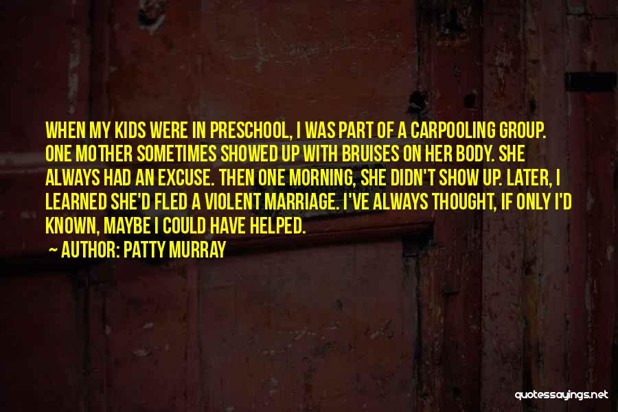 Patty Murray Quotes: When My Kids Were In Preschool, I Was Part Of A Carpooling Group. One Mother Sometimes Showed Up With Bruises