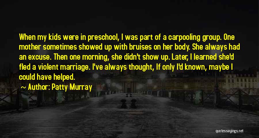 Patty Murray Quotes: When My Kids Were In Preschool, I Was Part Of A Carpooling Group. One Mother Sometimes Showed Up With Bruises