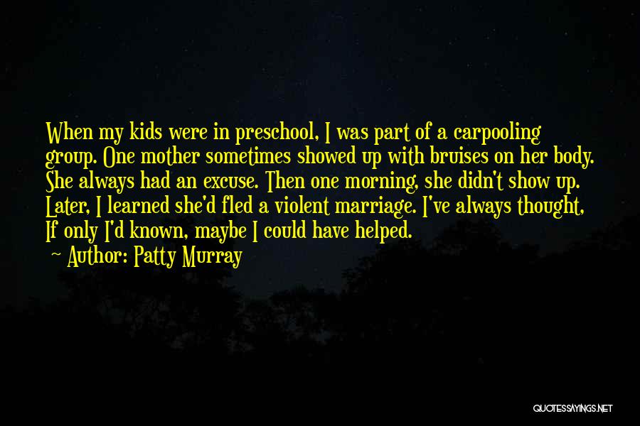 Patty Murray Quotes: When My Kids Were In Preschool, I Was Part Of A Carpooling Group. One Mother Sometimes Showed Up With Bruises