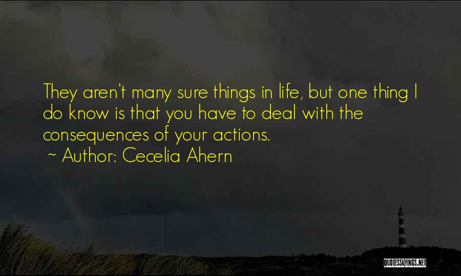 Cecelia Ahern Quotes: They Aren't Many Sure Things In Life, But One Thing I Do Know Is That You Have To Deal With