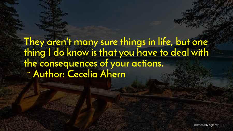 Cecelia Ahern Quotes: They Aren't Many Sure Things In Life, But One Thing I Do Know Is That You Have To Deal With