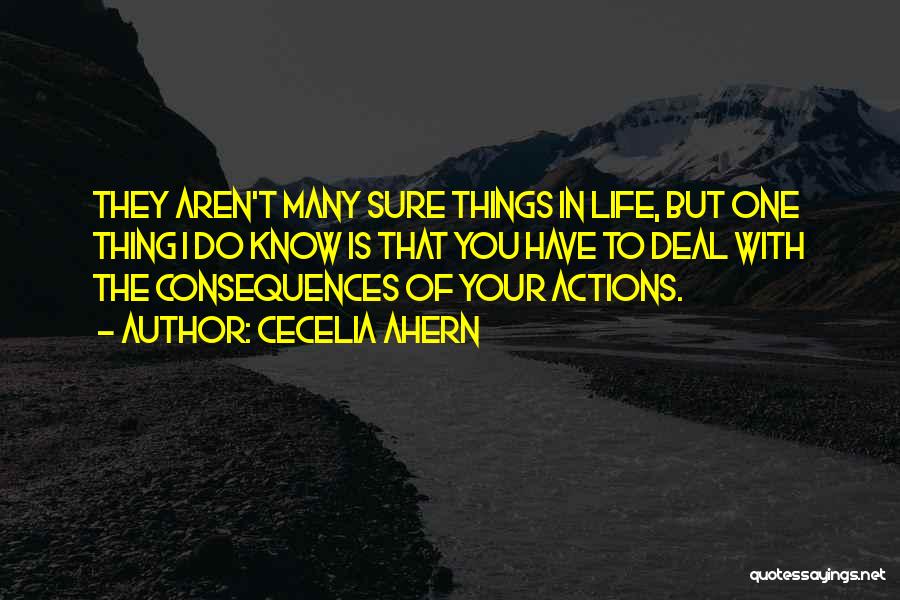 Cecelia Ahern Quotes: They Aren't Many Sure Things In Life, But One Thing I Do Know Is That You Have To Deal With