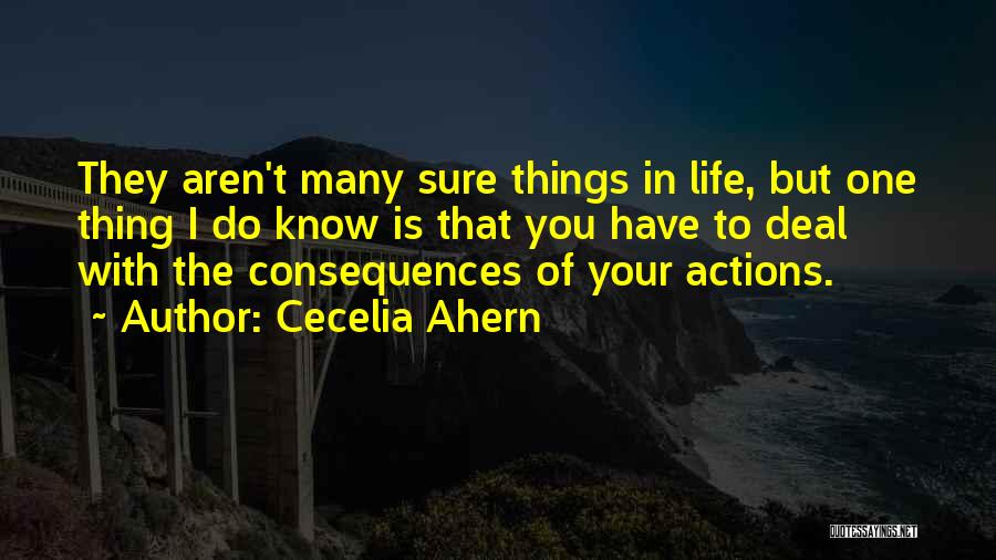 Cecelia Ahern Quotes: They Aren't Many Sure Things In Life, But One Thing I Do Know Is That You Have To Deal With