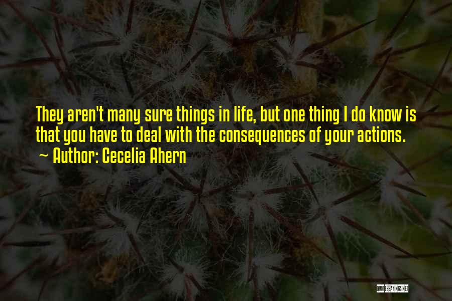 Cecelia Ahern Quotes: They Aren't Many Sure Things In Life, But One Thing I Do Know Is That You Have To Deal With