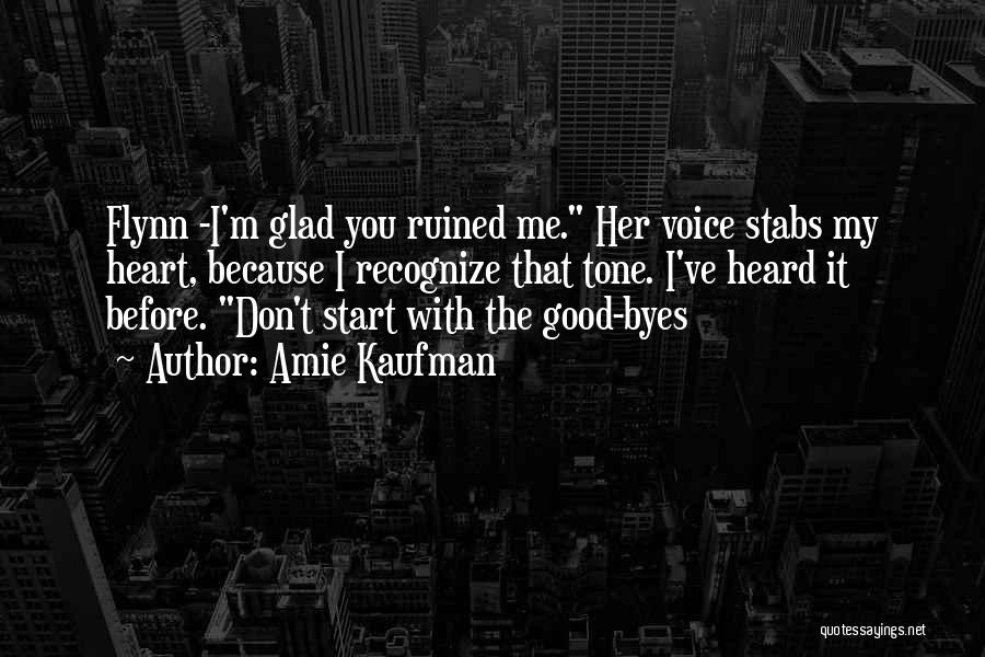 Amie Kaufman Quotes: Flynn -i'm Glad You Ruined Me. Her Voice Stabs My Heart, Because I Recognize That Tone. I've Heard It Before.