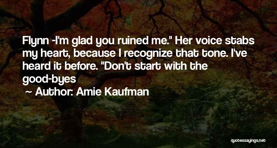Amie Kaufman Quotes: Flynn -i'm Glad You Ruined Me. Her Voice Stabs My Heart, Because I Recognize That Tone. I've Heard It Before.