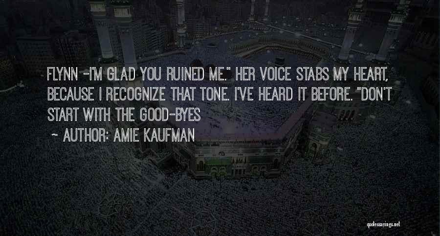 Amie Kaufman Quotes: Flynn -i'm Glad You Ruined Me. Her Voice Stabs My Heart, Because I Recognize That Tone. I've Heard It Before.