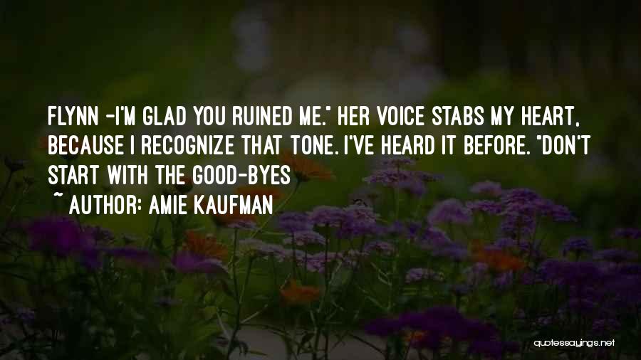 Amie Kaufman Quotes: Flynn -i'm Glad You Ruined Me. Her Voice Stabs My Heart, Because I Recognize That Tone. I've Heard It Before.