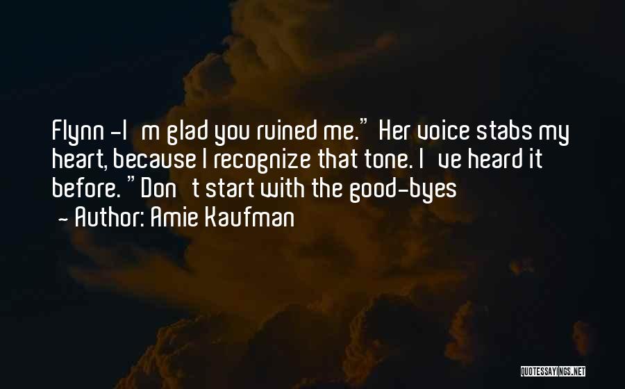 Amie Kaufman Quotes: Flynn -i'm Glad You Ruined Me. Her Voice Stabs My Heart, Because I Recognize That Tone. I've Heard It Before.