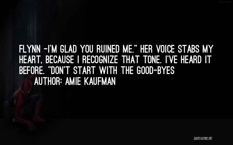 Amie Kaufman Quotes: Flynn -i'm Glad You Ruined Me. Her Voice Stabs My Heart, Because I Recognize That Tone. I've Heard It Before.