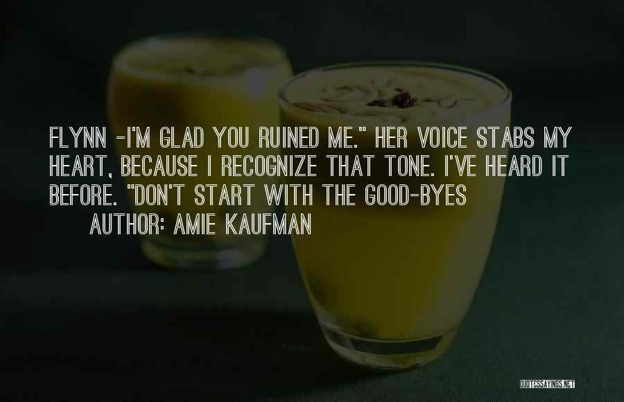 Amie Kaufman Quotes: Flynn -i'm Glad You Ruined Me. Her Voice Stabs My Heart, Because I Recognize That Tone. I've Heard It Before.
