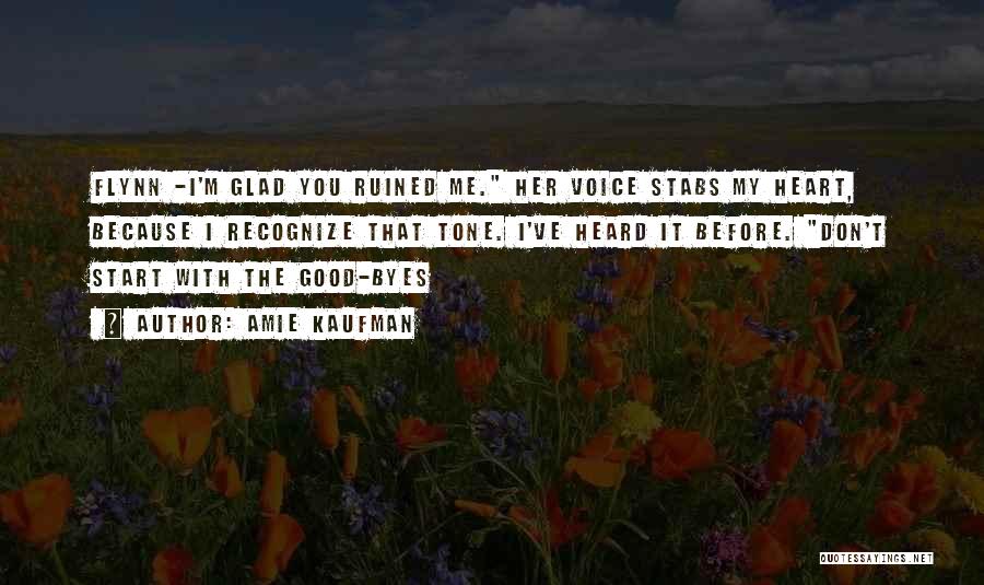 Amie Kaufman Quotes: Flynn -i'm Glad You Ruined Me. Her Voice Stabs My Heart, Because I Recognize That Tone. I've Heard It Before.