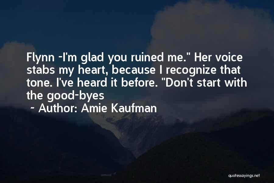 Amie Kaufman Quotes: Flynn -i'm Glad You Ruined Me. Her Voice Stabs My Heart, Because I Recognize That Tone. I've Heard It Before.
