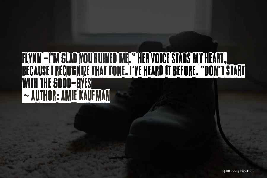 Amie Kaufman Quotes: Flynn -i'm Glad You Ruined Me. Her Voice Stabs My Heart, Because I Recognize That Tone. I've Heard It Before.