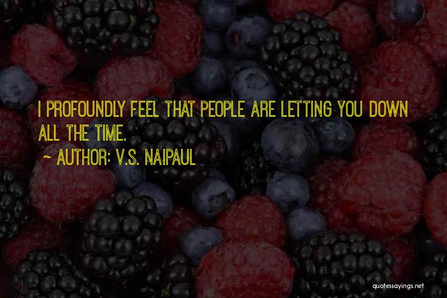 V.S. Naipaul Quotes: I Profoundly Feel That People Are Letting You Down All The Time.