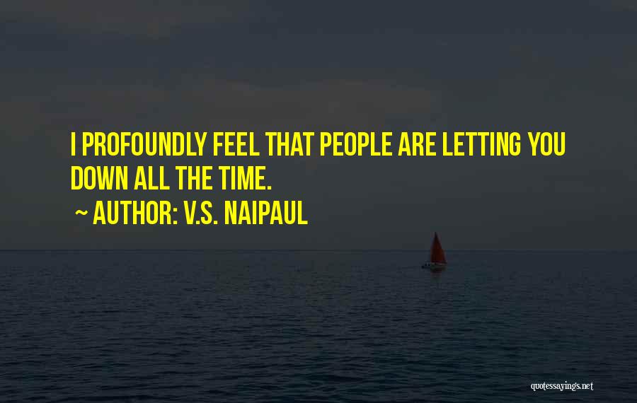 V.S. Naipaul Quotes: I Profoundly Feel That People Are Letting You Down All The Time.