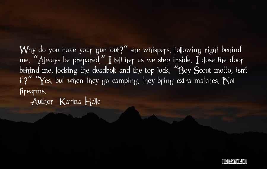 Karina Halle Quotes: Why Do You Have Your Gun Out? She Whispers, Following Right Behind Me. Always Be Prepared, I Tell Her As